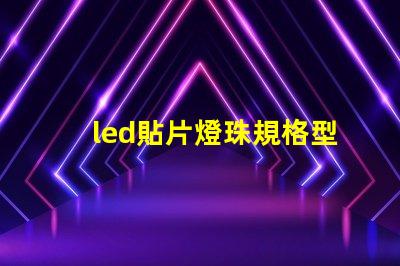 led貼片燈珠規格型號一覽表圖片 手電筒led燈珠規格型號一覽表